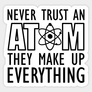 Science - Never trust an atom they make up everything Sticker